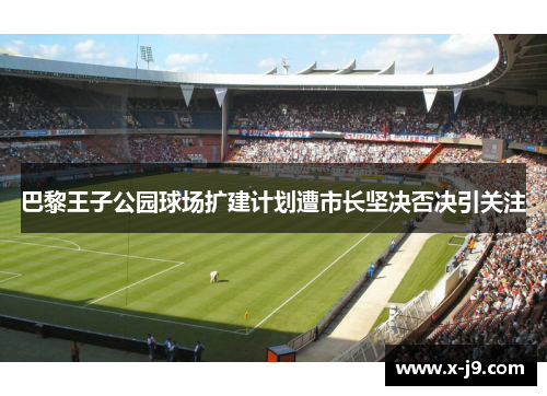 巴黎王子公园球场扩建计划遭市长坚决否决引关注