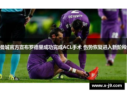 曼城官方宣布罗德里成功完成ACL手术 伤势恢复进入新阶段