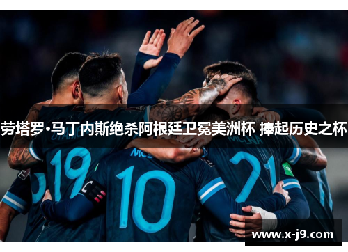 劳塔罗·马丁内斯绝杀阿根廷卫冕美洲杯 捧起历史之杯