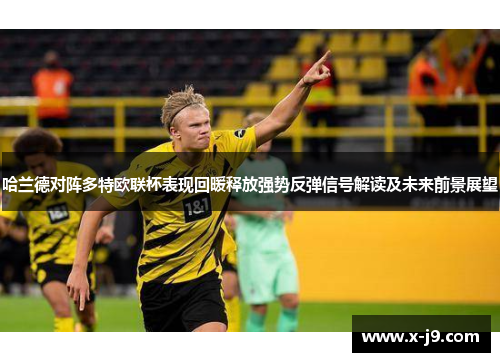 哈兰德对阵多特欧联杯表现回暖释放强势反弹信号解读及未来前景展望