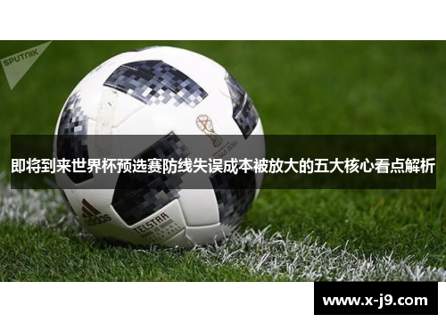 即将到来世界杯预选赛防线失误成本被放大的五大核心看点解析