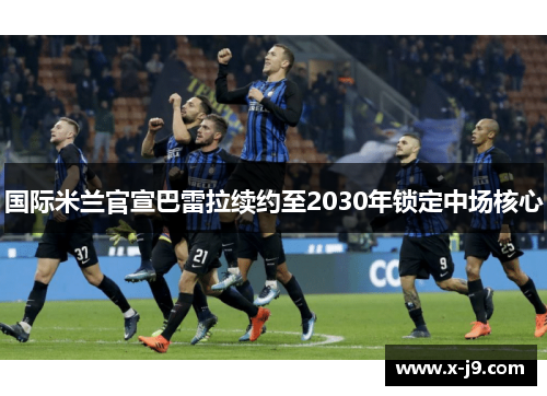 国际米兰官宣巴雷拉续约至2030年锁定中场核心